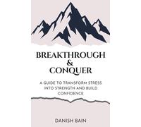 Breakthrough and Conquer: A Guide to Transform Stress Into Strength and Build Confidence