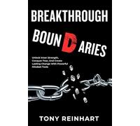 Breakthrough Boundaries: Unlock Inner Strength, Conquer Fear, And Create Lasting Change With Powerful Mindset Tools