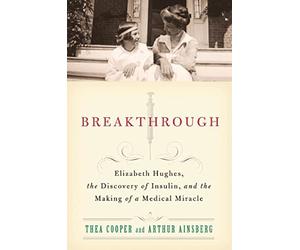 Breakthrough: Elizabeth Hughes, the Discovery of Insulin, and the Making of a Medical Miracle