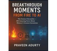 Breakthrough Moments: From Fire to AI: The Genius Chronicles - 300 Amazing Facts About History’s Greatest Inventions