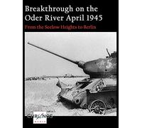 Breakthrough on the Oder River April 1945 - From the Seelow Heights to Berlin