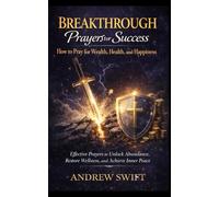 Breakthrough Prayers for Success: How to Pray for Wealth, Health, and Happiness: Effective Prayers to Unlock Abundance, Restore Wellness, and Achieve Inner Peace