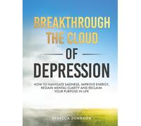 Breakthrough the Cloud of Depression: How to Navigate Sadness, Improve Energy, Regain Mental Clarity & Reclaim Your Purpose in Life