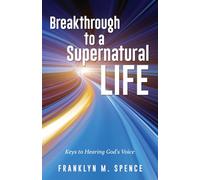 Breakthrough to a Supernatural Life: Keys to Hearing God's Voice