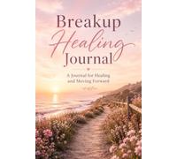 Breakup Healing Journal: A Guide For Healing After Heartbreak, Rebuilding Self-Worth, Finding Closure And Moving Forward With Confidence