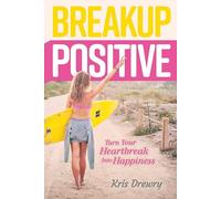 Breakup Positive: Turn Your Heartbreak Into Happiness