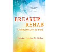 Breakup Rehab: Creating the Love You Want