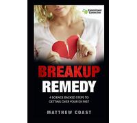 Breakup Remedy: 4 Science Backed Steps to Getting Over Your Ex Fast (Dating And Relationship Advice For Women)