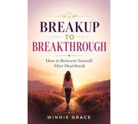 Breakup To Breakthrough: How To Reinvent Yourself After Heartbreak (Relationship and Healing series)
