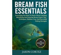 BREAM FISH ESSENTIALS: Everything You Need To Know About Catching, Identifying And Enjoying Bream Expert Tips, Techniques, Habitats, Gear And Successful Fishing Strategies.
