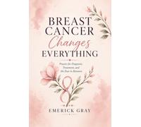Breast Cancer Changes Everything: Prayers for Diagnosis, Treatment, and the Fear in Between