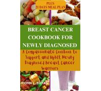 Breast Cancer Cookbook For Newly Diagnosed: From Diagnosis to Delicious: A Compassionate Cookbook to Support and Uplift Newly Diagnosed Breast Cancer Warriors
