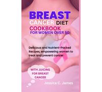 BREAST CANCER DIET COOKBOOK FOR WOMEN OVER 50: Delicious and Nutrient-Packed Recipes, empowering women to treat and prevent cancer.