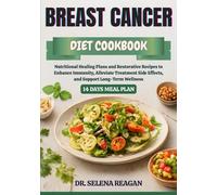 BREAST CANCER DIET COOKBOOK: Nutritional Healing Plans and Restorative Recipes to Enhance Immunity, Alleviate Treatment Side Effects, and Support Long-Term Wellness