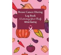 Breast Cancer Dieting Log Book - Nurturing Your Body While Healing: A Daily Nutrition, Water, and Supplement Tracker to Support Healing and Self-Care During Breast Cancer Recovery