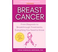 BREAST CANCER: From Diagnosis to Breakthrough Treatments - Everything You Need to Know