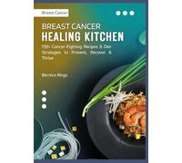 Breast Cancer Healing Kitchen: 150+ Cancer-Fighting Recipes & Diet Strategies to Prevent, Recover & Thrive