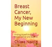 Breast Cancer, My New Beginning: Finding Myself through Breast Cancer and Beyond