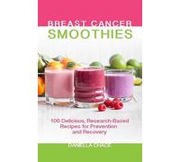 Breast Cancer Smoothies: 100 Delicious, Research-Based Recipes for Prevention and Recovery