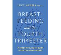 Breastfeeding and the Fourth Trimester : A supportive, expert guide to the first three months