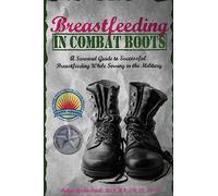 Breastfeeding in Combat Boots: A Survival Guide to Successful Breastfeeding While Serving in the Military