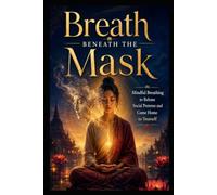 Breath Beneath the Mask: Mindful Breathing to Release Social Pretense and Come Home to Yourself