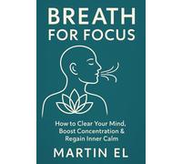 Breath for Focus: How to Use Your Breath to Sharpen Your Mind and Stay Calm