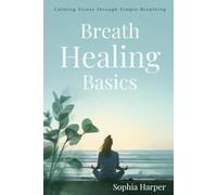 Breath Healing Basics :Calming Stress through Simple Breathing
