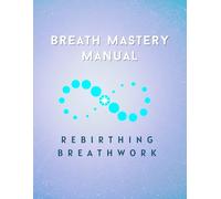 Breath Mastery Manual: Module 2 Rebirthing Breathwork Training