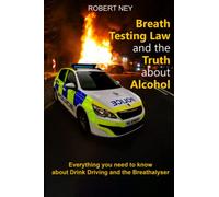 Breath Testing Law and the Truth about Alcohol: Everything you need to know about Drink driving and the Breathalyser