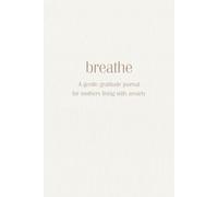 Breathe: A gentle gratitude journal for mothers living with anxiety: A safe place to land when everything feels like too much