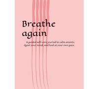 Breathe again: A guided self-care journal to calm anxiety, Quiet your mind, and heal at your own pace.