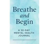 Breathe and Begin: A 30-Day Mental Health Journal: Daily Prompts for Reflection, Relaxation, and Self-Love