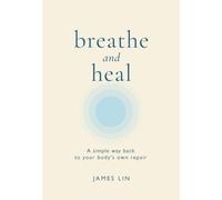 Breathe and Heal: The Science of Breathwork - Simple Breathing Techniques to Calm Stress and Anxiety, Improve Sleep, Sharpen Focus, and Regulate Your Nervous System