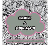 Breathe & Begin Again: A Calming Colouring Book for Anxiety, Stress & Emotional Healing