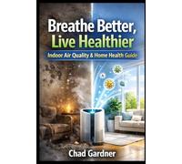 Breathe Better, Live Healthier: The Homeowner's Guide to Indoor Air Quality, Mold Prevention and Whole-Home Air Purification Solutions (The Healthy Home & Home Services Series)