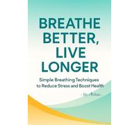 Breathe Better, Live Longer: Simple Breathing Techniques to Reduce Stress and Boost Health