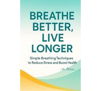 Breathe Better, Live Longer: Simple Breathing Techniques to Reduce Stress and Boost Health