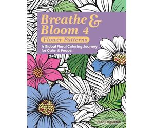 Breathe & Bloom 4 - Flower Patterns. A Global Floral Coloring Journey for Calm & Peace.: A soothing coloring experience to help teens and adults ... recharge through art and conscious breathing.