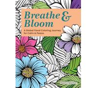 Breathe & Bloom. A Global Floral Coloring Journey for Calm & Peace.: A soothing coloring experience to help teens and adults de-stress and re-charge through art and conscious breathing.