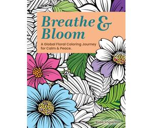 Breathe & Bloom. A Global Floral Coloring Journey for Calm & Peace.: A soothing coloring experience to help teens and adults de-stress and re-charge through art and conscious breathing.