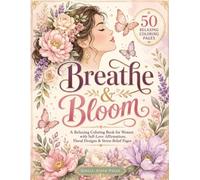 Breathe & Bloom: A Relaxing Coloring Book for Women with Self-Love Affirmations, Floral Designs, Inspirational Quotes, and Stress Relief Pages