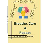 Breathe, Care & Repeat: A Care giver's Journal