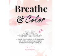 Breathe & Color: A Gentle Coloring Book for Anxiety Relief with 50 Stress Relieving Mandalas and Botanical Designs for Adults.
