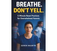 Breathe. Don’t Yell.: 5-Minute Micro-Practices for Overwhelmed Parents Who Want to Stay Calm Under Pressure