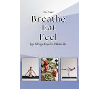 Breathe Eat Feel: Yoga and Vegan Recipes for a Delicious Life (The Delicious Path to Veganism)