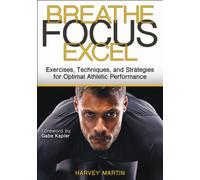 Breathe, Focus, Excel : Exercises, Techniques, and Strategies for Optimal Athletic Performance