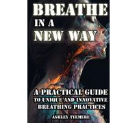 Breathe in a New Way: A Practical Guide to Unique and Innovative Breathing Practices