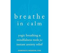 Breathe In Calm: Yogic Breathing and Mindfulness Tools for Instant Anxiety Relief