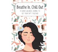 Breathe In, Chill Out - A Guided Wellness Journal to Get Your Sh*t Together: Self-Help Workbook for Women with Daily Prompts, Mood Trackers, and Habit Builders